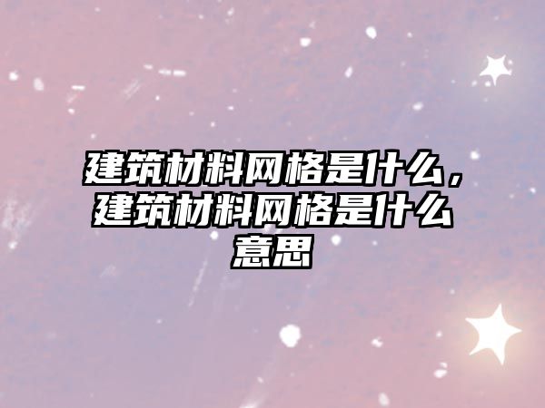 建筑材料網(wǎng)格是什么，建筑材料網(wǎng)格是什么意思