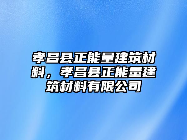 孝昌縣正能量建筑材料，孝昌縣正能量建筑材料有限公司