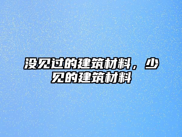 沒見過的建筑材料，少見的建筑材料