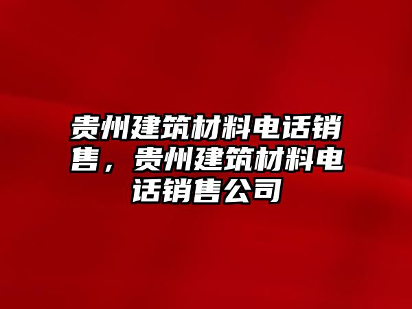 貴州建筑材料電話銷售，貴州建筑材料電話銷售公司