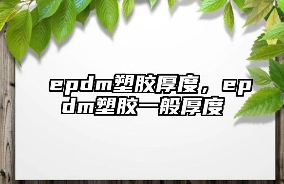 epdm塑膠厚度，epdm塑膠一般厚度