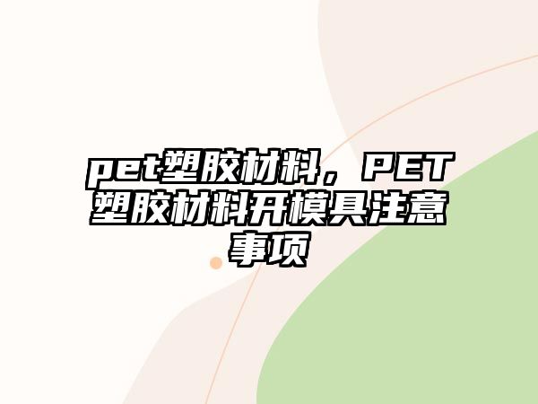 pet塑膠材料，PET塑膠材料開模具注意事項