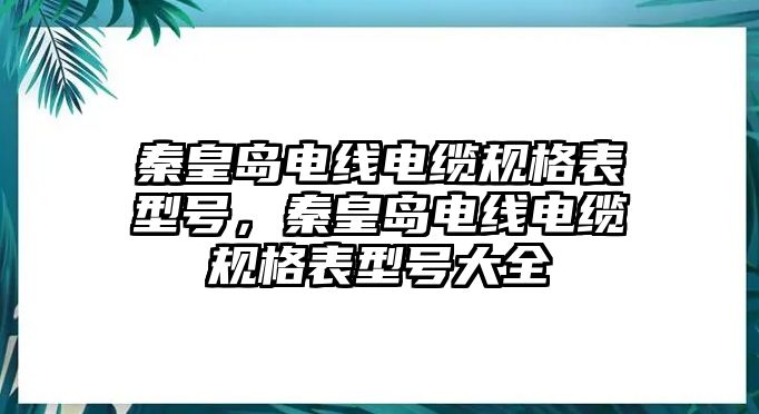 秦皇島電線電纜規格表型號，秦皇島電線電纜規格表型號大全