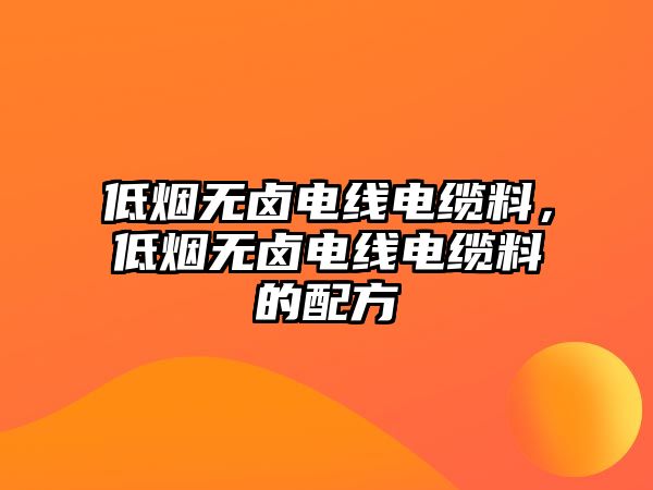 低煙無鹵電線電纜料，低煙無鹵電線電纜料的配方