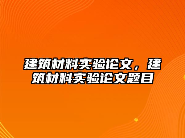 建筑材料實驗論文，建筑材料實驗論文題目