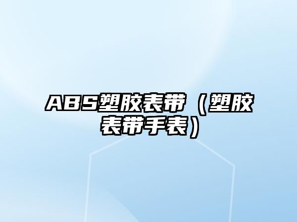 ABS塑膠表帶（塑膠表帶手表）