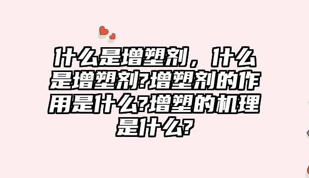 什么是增塑劑，什么是增塑劑?增塑劑的作用是什么?增塑的機理是什么?