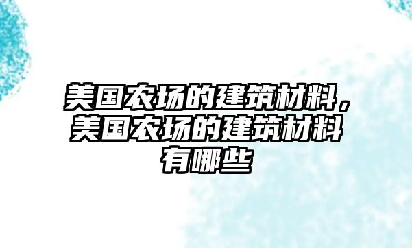 美國農場的建筑材料，美國農場的建筑材料有哪些