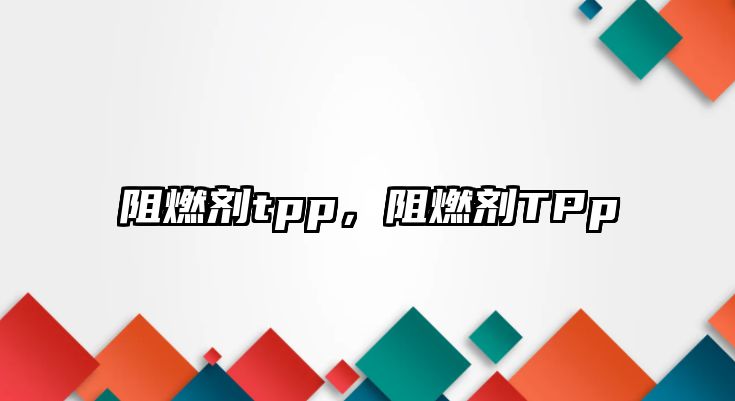 阻燃劑tpp，阻燃劑TPp