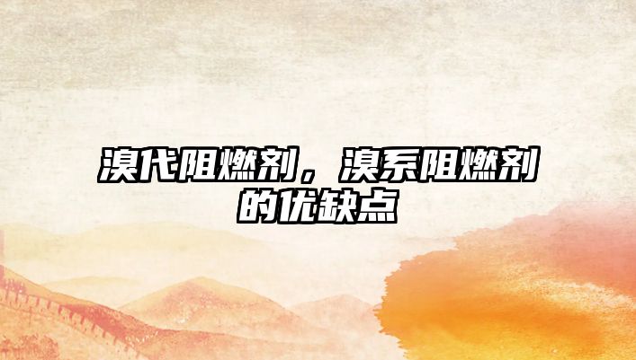 溴代阻燃劑，溴系阻燃劑的優(yōu)缺點