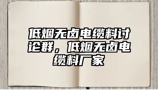 低煙無鹵電纜料討論群，低煙無鹵電纜料廠家