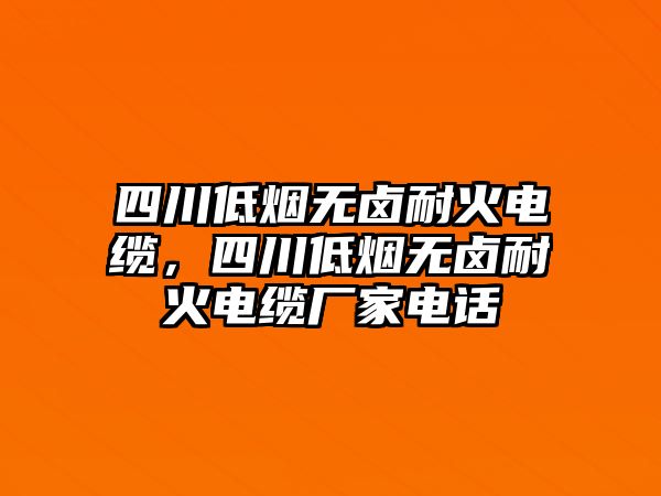 四川低煙無鹵耐火電纜，四川低煙無鹵耐火電纜廠家電話