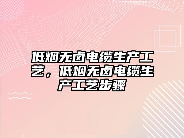 低煙無鹵電纜生產(chǎn)工藝，低煙無鹵電纜生產(chǎn)工藝步驟