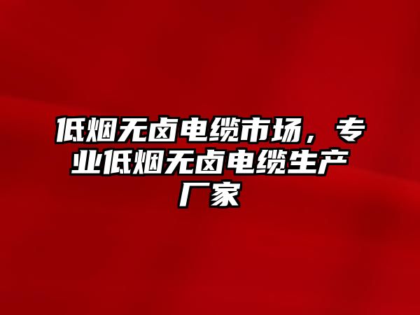 低煙無鹵電纜市場，專業(yè)低煙無鹵電纜生產(chǎn)廠家