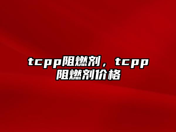 tcpp阻燃劑，tcpp阻燃劑價格