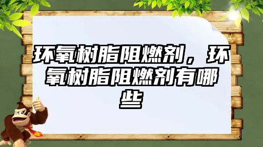 環氧樹脂阻燃劑，環氧樹脂阻燃劑有哪些