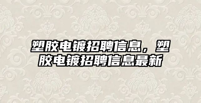 塑膠電鍍招聘信息，塑膠電鍍招聘信息最新