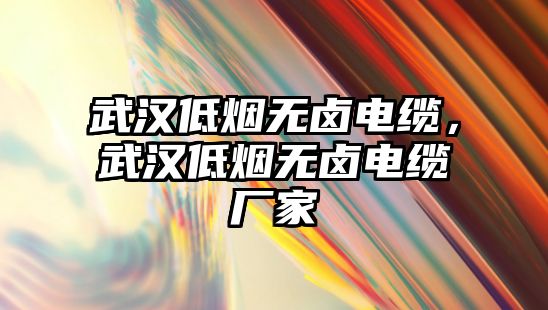 武漢低煙無鹵電纜，武漢低煙無鹵電纜廠家