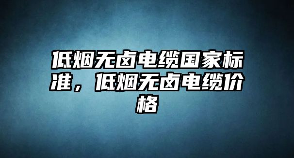 低煙無鹵電纜國家標準，低煙無鹵電纜價格