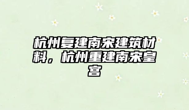 杭州復建南宋建筑材料，杭州重建南宋皇宮