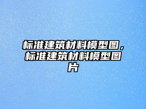 標準建筑材料模型圖，標準建筑材料模型圖片