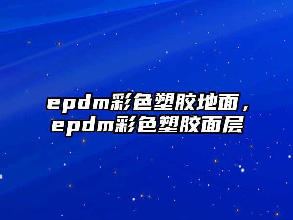 epdm彩色塑膠地面，epdm彩色塑膠面層