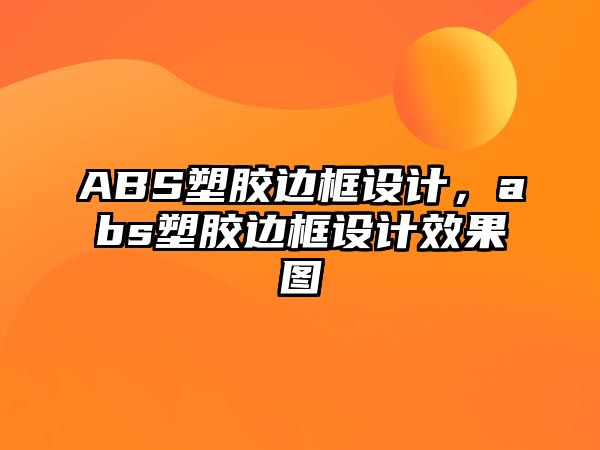 ABS塑膠邊框設計，abs塑膠邊框設計效果圖