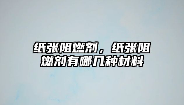 紙張阻燃劑，紙張阻燃劑有哪幾種材料