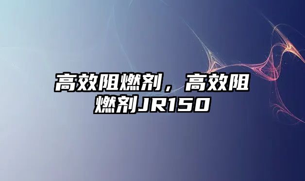 高效阻燃劑，高效阻燃劑JR150