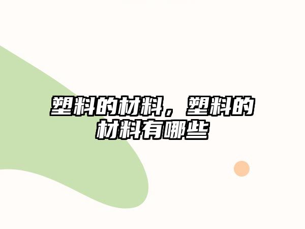 塑料的材料，塑料的材料有哪些