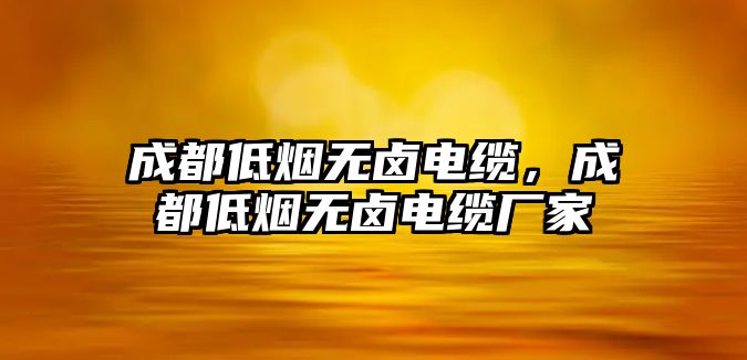 成都低煙無鹵電纜，成都低煙無鹵電纜廠家