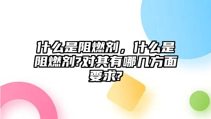 什么是阻燃劑，什么是阻燃劑?對其有哪幾方面要求?