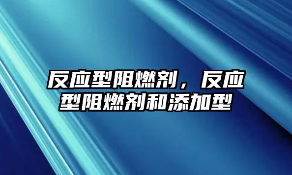 反應型阻燃劑，反應型阻燃劑和添加型