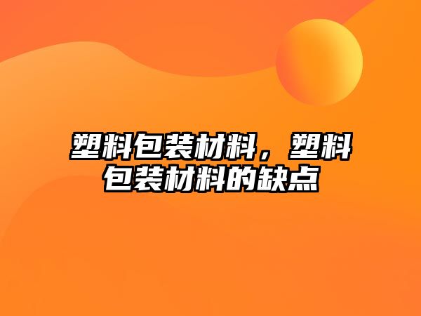 塑料包裝材料，塑料包裝材料的缺點(diǎn)