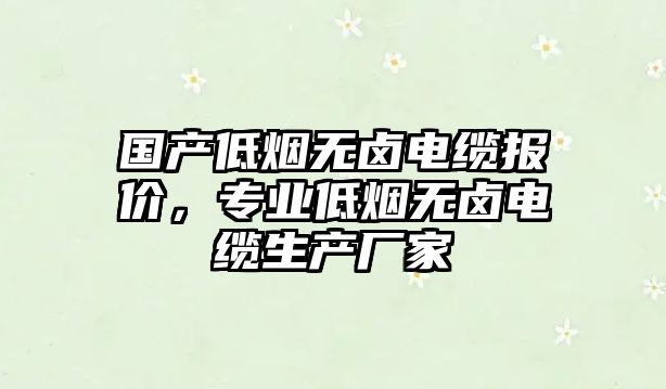 國產低煙無鹵電纜報價，專業低煙無鹵電纜生產廠家