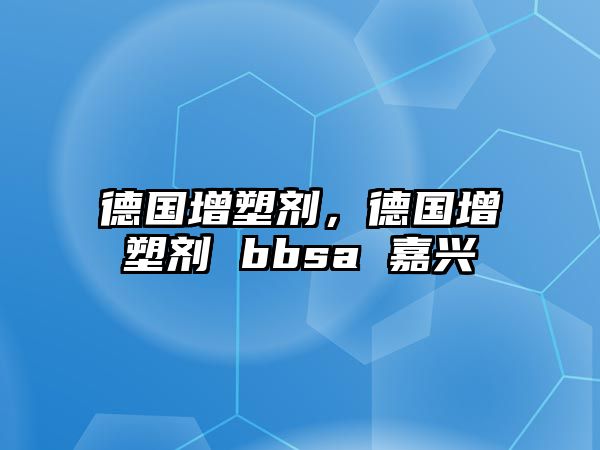 德國增塑劑，德國增塑劑 bbsa 嘉興