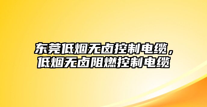 東莞低煙無鹵控制電纜，低煙無鹵阻燃控制電纜