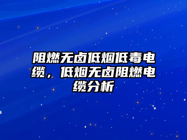 阻燃無鹵低煙低毒電纜，低煙無鹵阻燃電纜分析