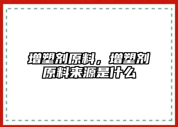 增塑劑原料，增塑劑原料來源是什么