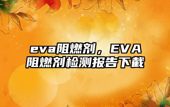 eva阻燃劑，EVA阻燃劑檢測報告下截