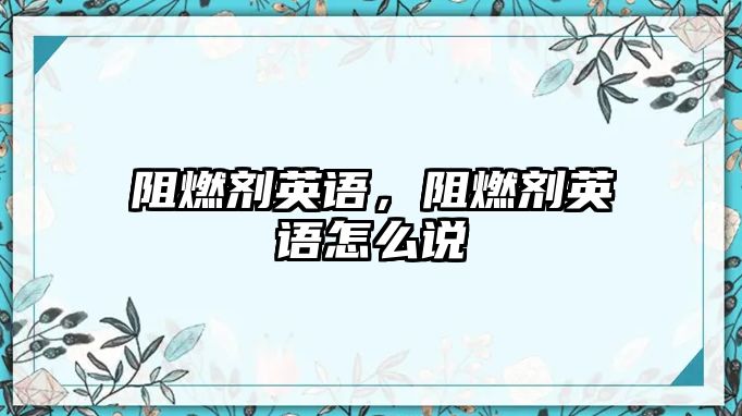 阻燃劑英語，阻燃劑英語怎么說