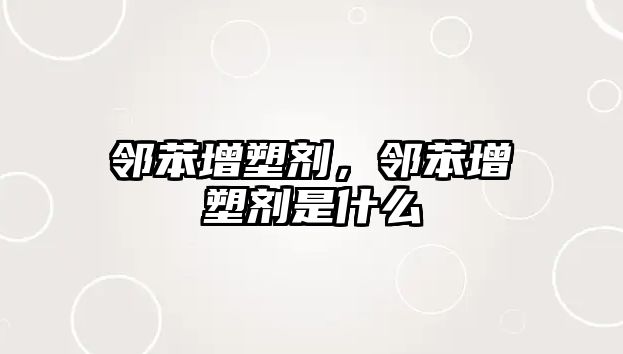 鄰苯增塑劑，鄰苯增塑劑是什么