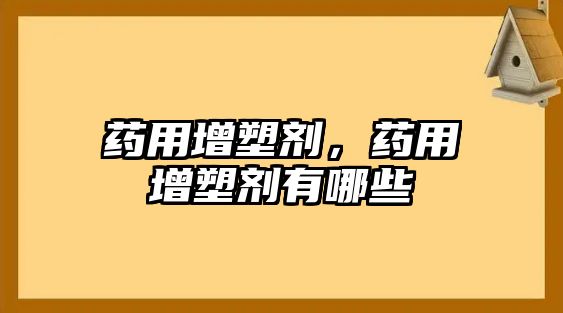 藥用增塑劑，藥用增塑劑有哪些