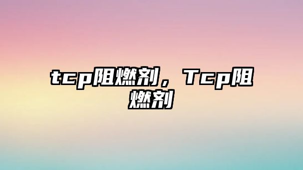 tcp阻燃劑，Tcp阻燃劑