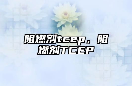 阻燃劑tcep，阻燃劑TCEP