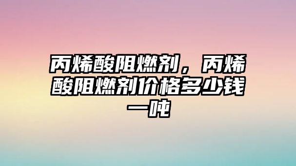 丙烯酸阻燃劑，丙烯酸阻燃劑價格多少錢一噸